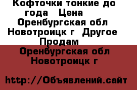 Кофточки тонкие до 1года › Цена ­ 35 - Оренбургская обл., Новотроицк г. Другое » Продам   . Оренбургская обл.,Новотроицк г.